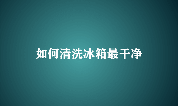 如何清洗冰箱最干净