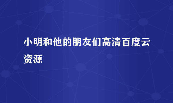 小明和他的朋友们高清百度云资源