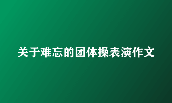 关于难忘的团体操表演作文