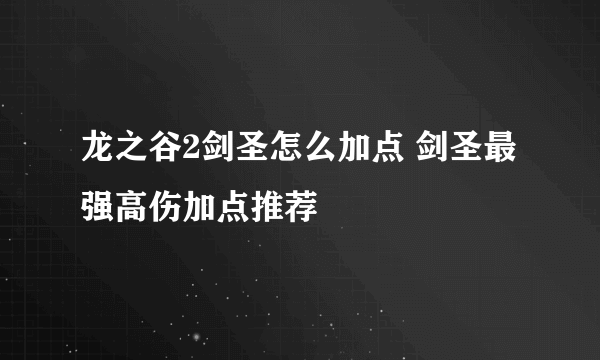 龙之谷2剑圣怎么加点 剑圣最强高伤加点推荐