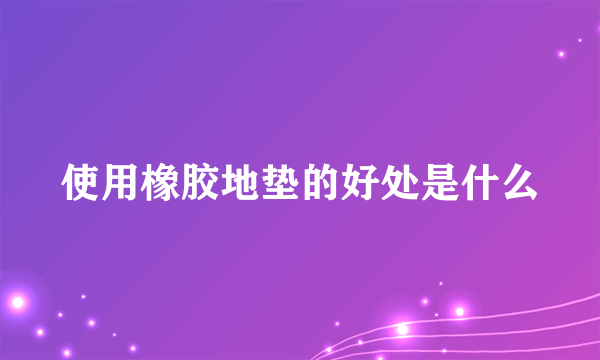 使用橡胶地垫的好处是什么