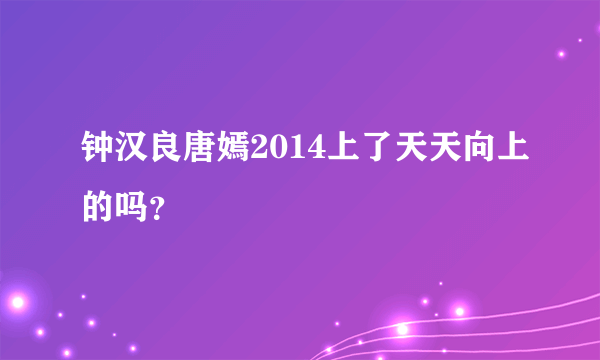 钟汉良唐嫣2014上了天天向上的吗？