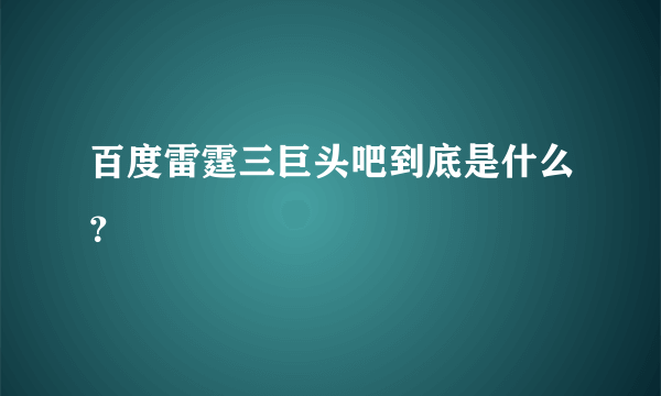 百度雷霆三巨头吧到底是什么？