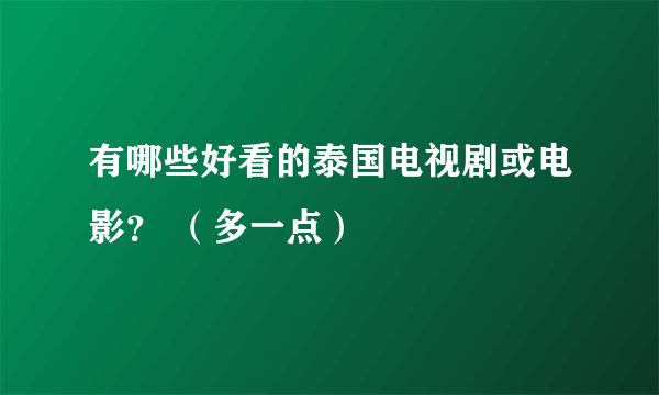 有哪些好看的泰国电视剧或电影？ （多一点）