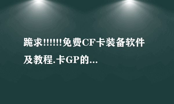 跪求!!!!!!免费CF卡装备软件及教程.卡GP的也行! 好了我给高分！