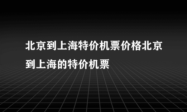 北京到上海特价机票价格北京到上海的特价机票