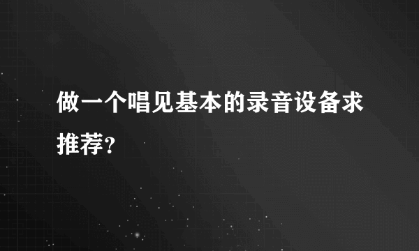 做一个唱见基本的录音设备求推荐？