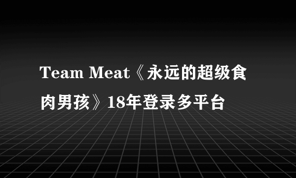 Team Meat《永远的超级食肉男孩》18年登录多平台