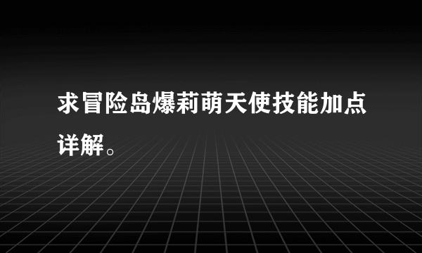 求冒险岛爆莉萌天使技能加点详解。