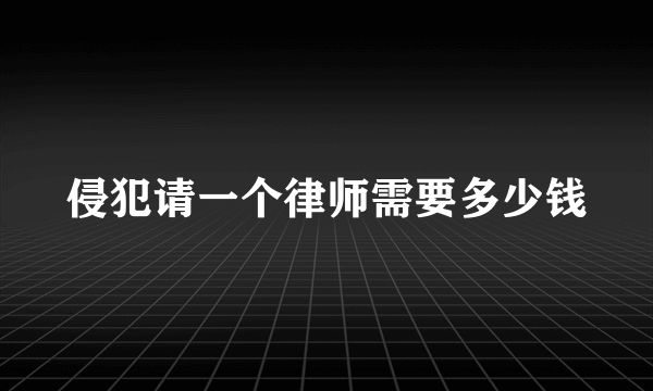 侵犯请一个律师需要多少钱