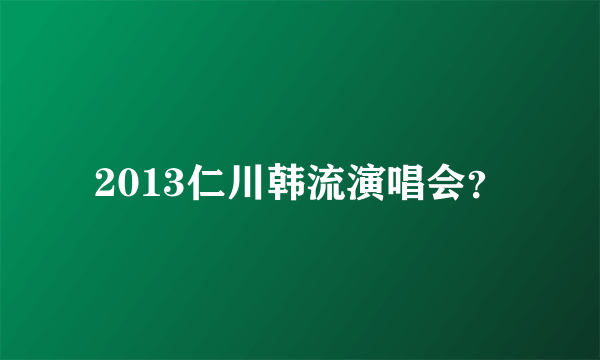 2013仁川韩流演唱会？