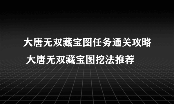 大唐无双藏宝图任务通关攻略 大唐无双藏宝图挖法推荐