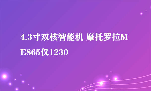 4.3寸双核智能机 摩托罗拉ME865仅1230