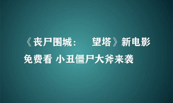 《丧尸围城：瞭望塔》新电影免费看 小丑僵尸大斧来袭