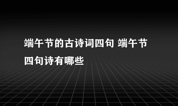 端午节的古诗词四句 端午节四句诗有哪些