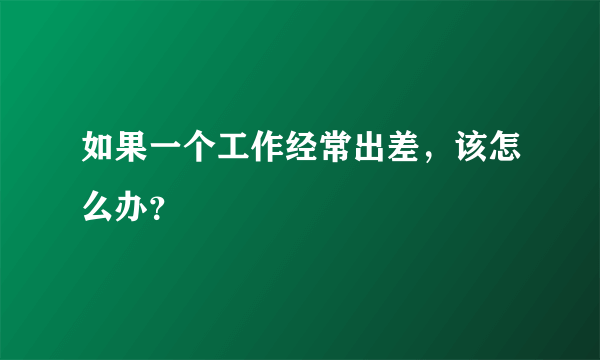 如果一个工作经常出差，该怎么办？