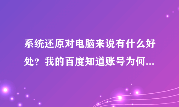 系统还原对电脑来说有什么好处？我的百度知道账号为何会被禁封？