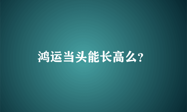 鸿运当头能长高么？