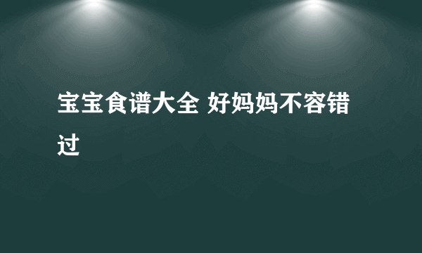 宝宝食谱大全 好妈妈不容错过