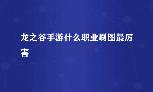 龙之谷手游什么职业刷图最厉害