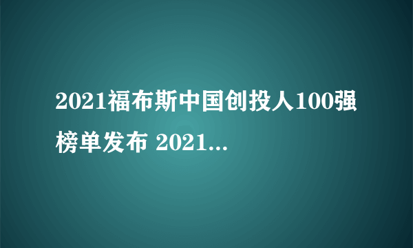 2021福布斯中国创投人100强榜单发布 2021年中国投资人排行榜一览