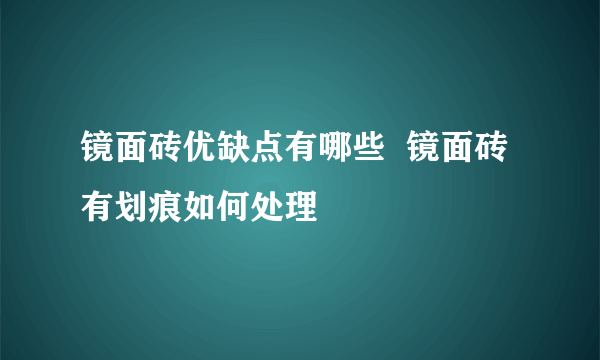 镜面砖优缺点有哪些  镜面砖有划痕如何处理