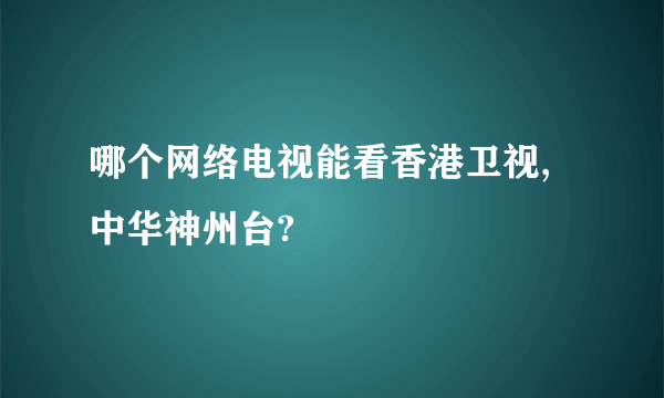 哪个网络电视能看香港卫视, 中华神州台?