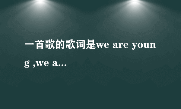 一首歌的歌词是we are young ,we are stong.....是什么歌？求歌词