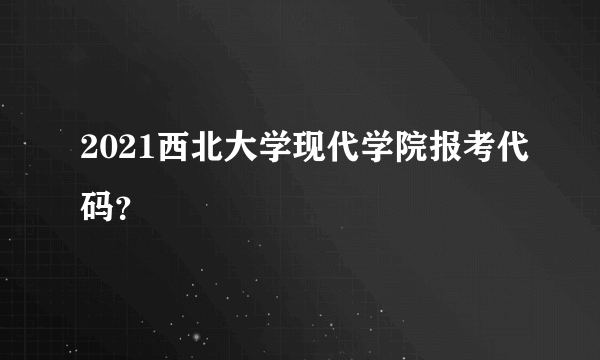 2021西北大学现代学院报考代码？