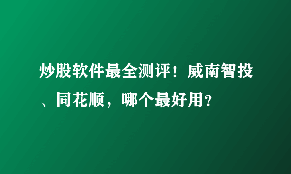 炒股软件最全测评！威南智投、同花顺，哪个最好用？