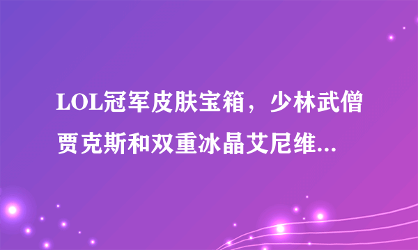 LOL冠军皮肤宝箱，少林武僧贾克斯和双重冰晶艾尼维亚哪个好？