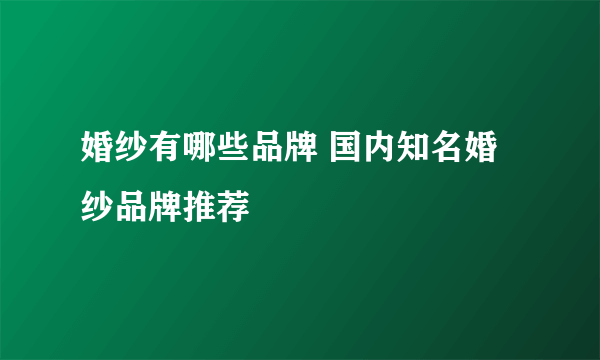 婚纱有哪些品牌 国内知名婚纱品牌推荐