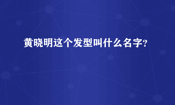 黄晓明这个发型叫什么名字？