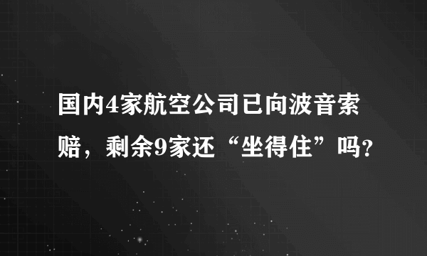 国内4家航空公司已向波音索赔，剩余9家还“坐得住”吗？