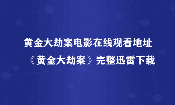 黄金大劫案电影在线观看地址 《黄金大劫案》完整迅雷下载