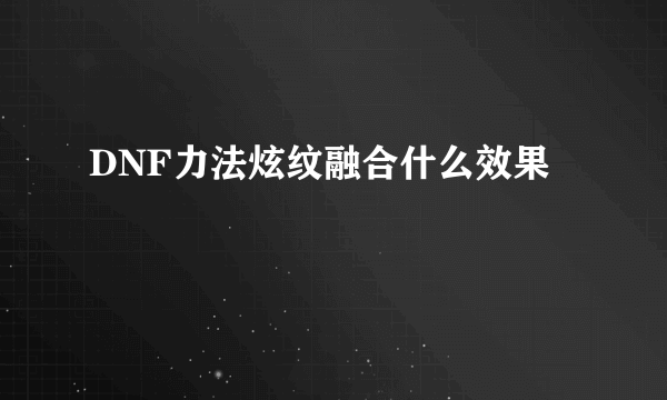 DNF力法炫纹融合什么效果