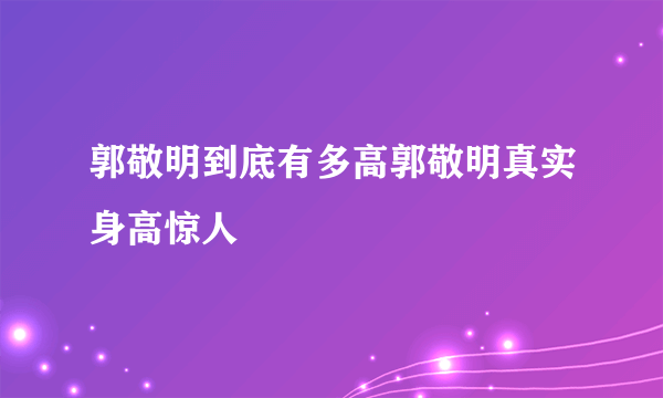 郭敬明到底有多高郭敬明真实身高惊人