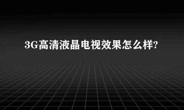 3G高清液晶电视效果怎么样?