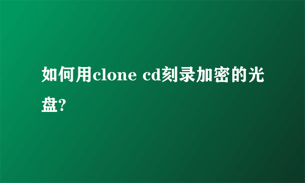 如何用clone cd刻录加密的光盘?