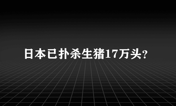 日本已扑杀生猪17万头？