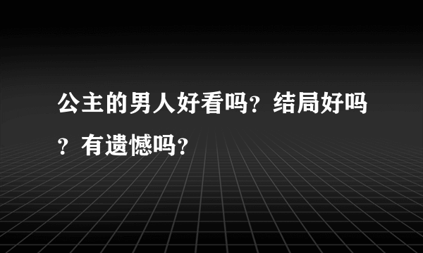 公主的男人好看吗？结局好吗？有遗憾吗？