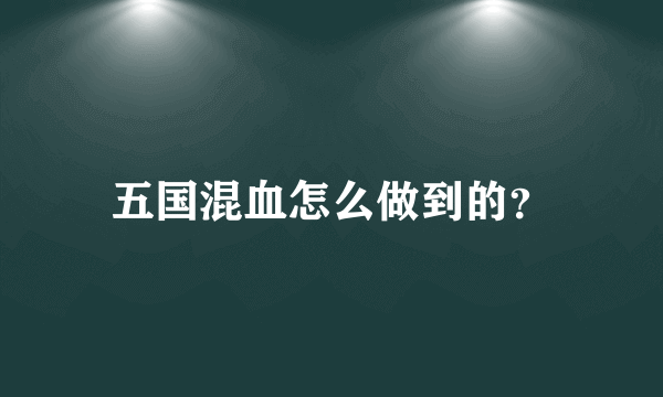 五国混血怎么做到的？