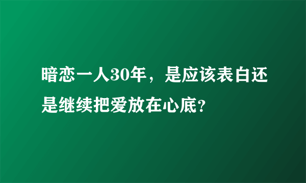 暗恋一人30年，是应该表白还是继续把爱放在心底？