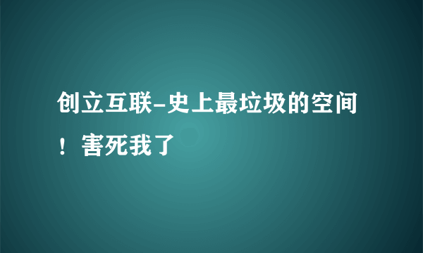 创立互联-史上最垃圾的空间！害死我了