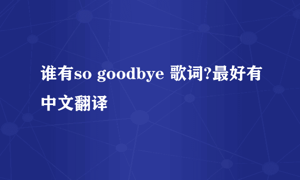 谁有so goodbye 歌词?最好有中文翻译