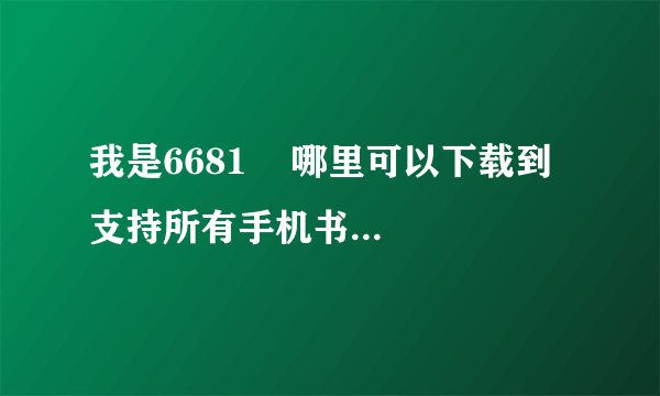 我是6681    哪里可以下载到 支持所有手机书格式的阅读软件啊