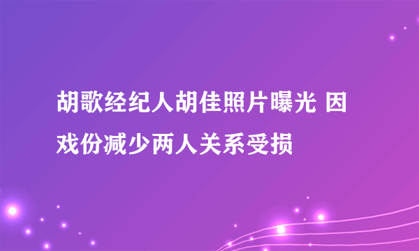 胡歌经纪人胡佳照片曝光 因戏份减少两人关系受损