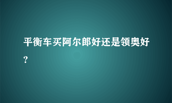 平衡车买阿尔郎好还是领奥好？