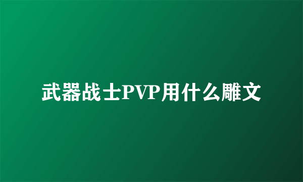 武器战士PVP用什么雕文