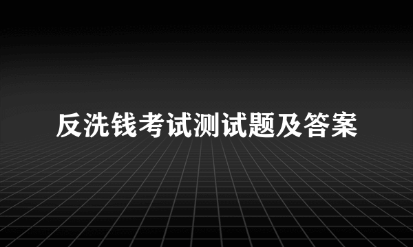 反洗钱考试测试题及答案